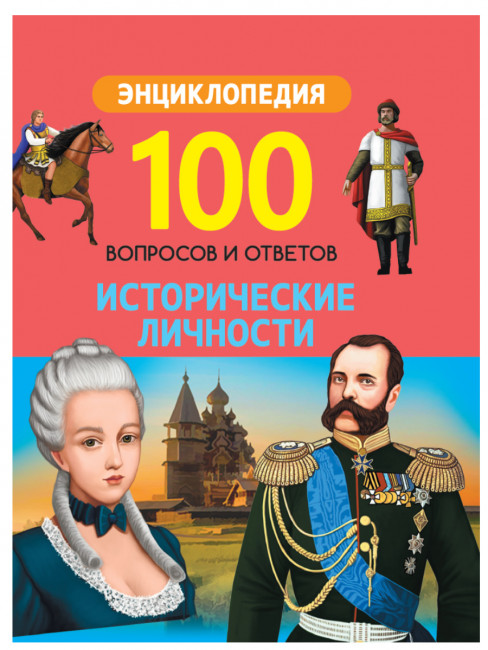 Энциклопедия «Исторические личности» из серии «100 вопросов и ответов». Формат: 170x215x10мм 96стр, Проф-Пресс